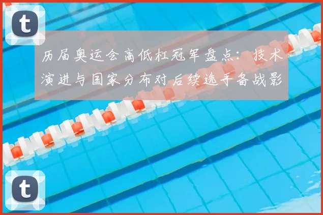 历届奥运会高低杠冠军盘点：技术演进与国家分布对后续选手备战影响