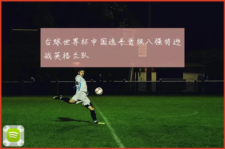 台球世界杯中国选手晋级八强将迎战英格兰队