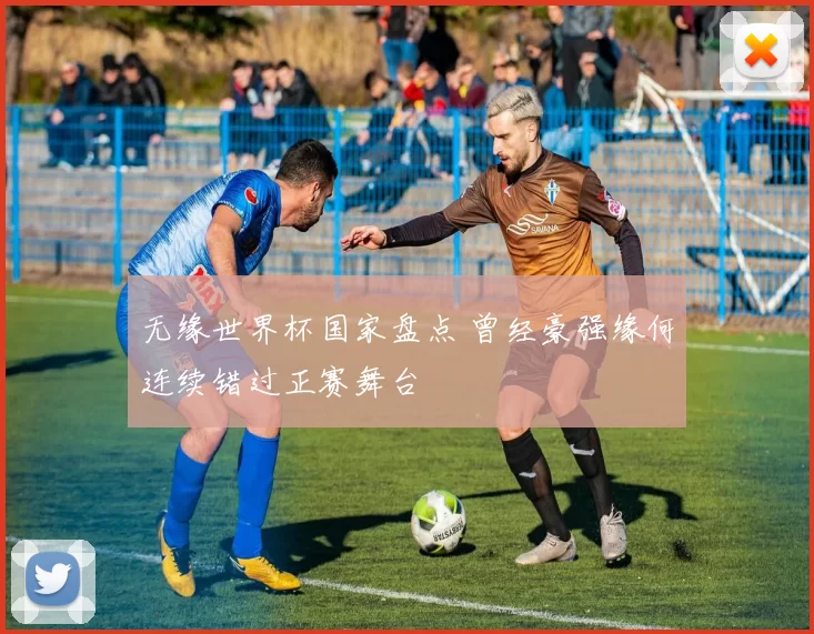 无缘世界杯国家盘点 曾经豪强缘何连续错过正赛舞台