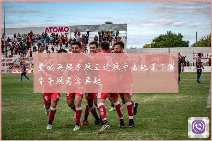 曼城英超夺冠五连冠冲击纪录下赛季争冠悬念再起