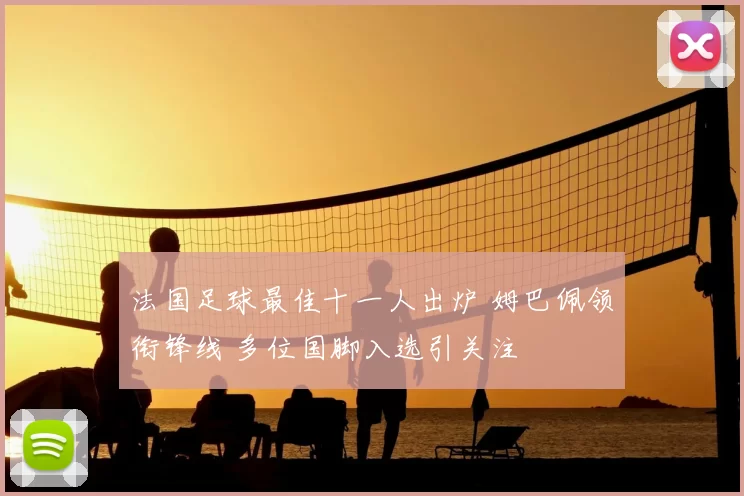 法国足球最佳十一人出炉 姆巴佩领衔锋线 多位国脚入选引关注