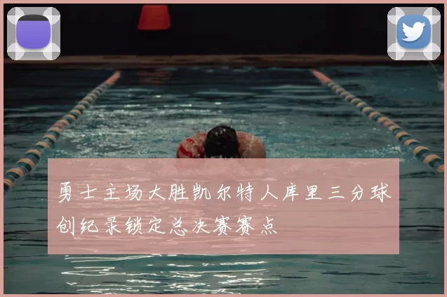 勇士主场大胜凯尔特人库里三分球创纪录锁定总决赛赛点