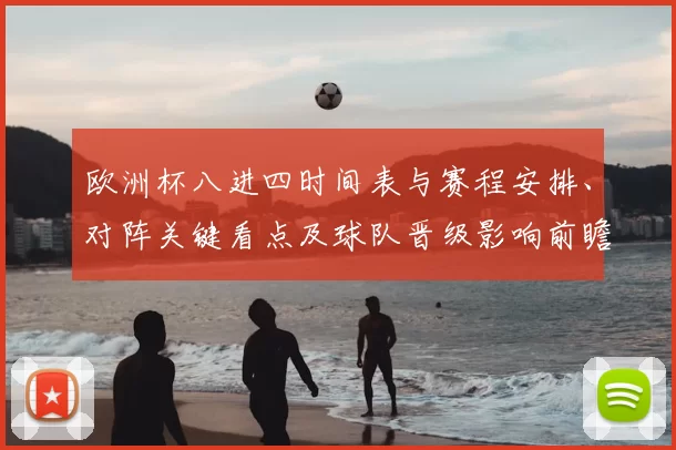 欧洲杯八进四时间表与赛程安排、对阵关键看点及球队晋级影响前瞻