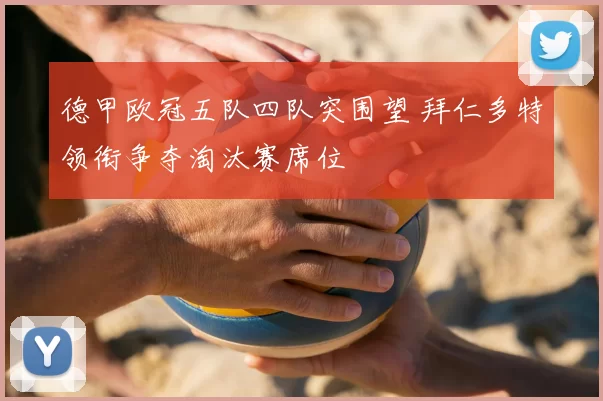 德甲欧冠五队四队突围望 拜仁多特领衔争夺淘汰赛席位
