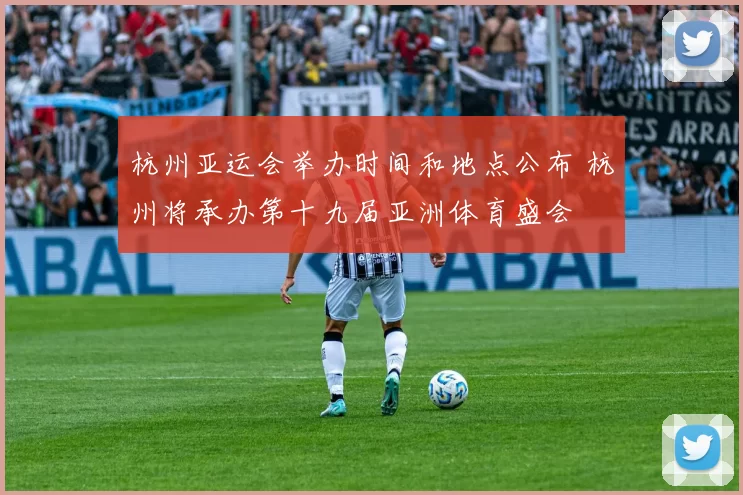 杭州亚运会举办时间和地点公布 杭州将承办第十九届亚洲体育盛会