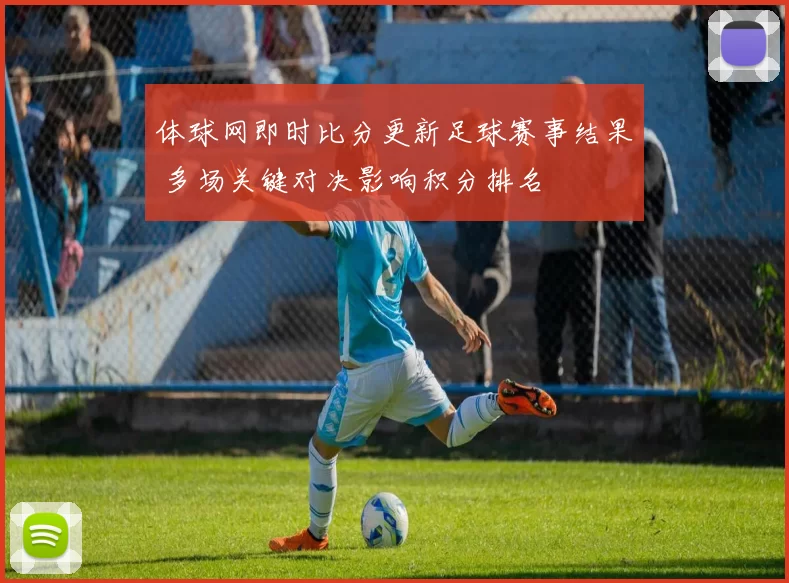 体球网即时比分更新足球赛事结果 多场关键对决影响积分排名