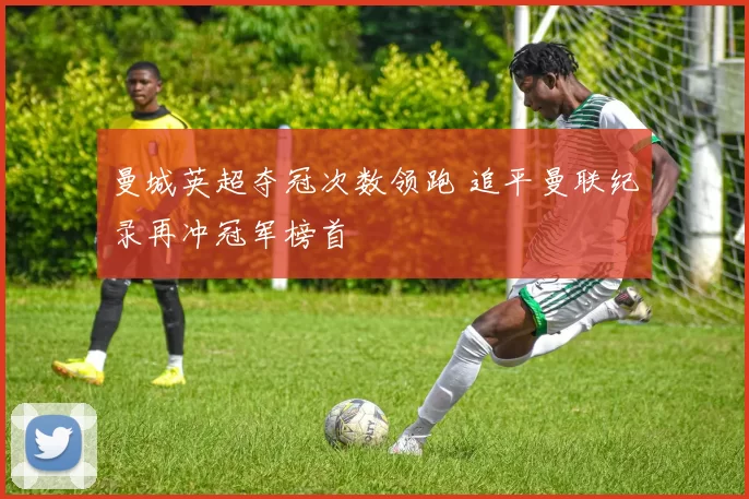 曼城英超夺冠次数领跑 追平曼联纪录再冲冠军榜首
