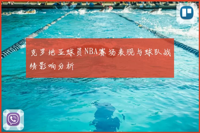 克罗地亚球员NBA赛场表现与球队战绩影响分析