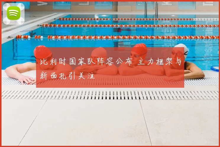 比利时国家队阵容公布 主力框架与新面孔引关注