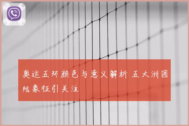 奥运五环颜色与意义解析 五大洲团结象征引关注