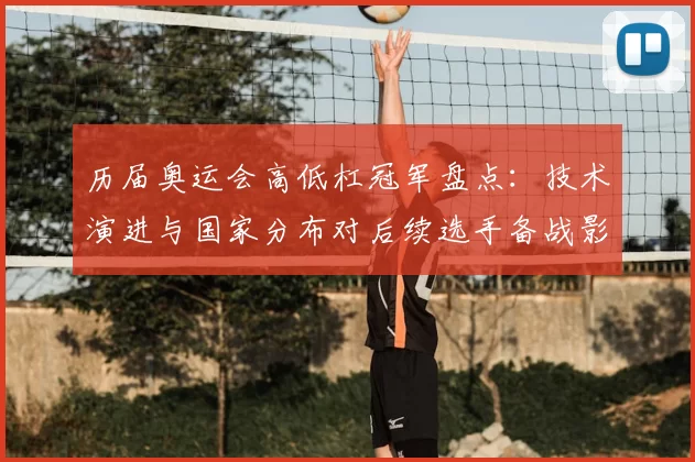 历届奥运会高低杠冠军盘点：技术演进与国家分布对后续选手备战影响