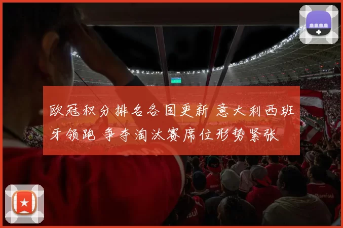欧冠积分排名各国更新 意大利西班牙领跑 争夺淘汰赛席位形势紧张