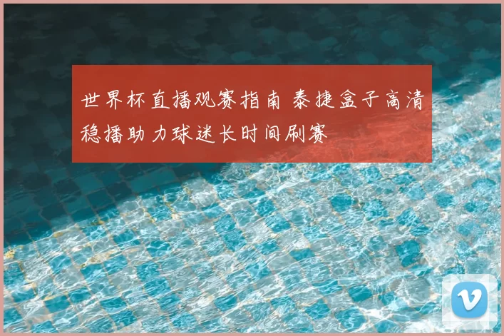 世界杯直播观赛指南 泰捷盒子高清稳播助力球迷长时间刷赛