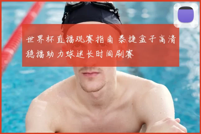 世界杯直播观赛指南 泰捷盒子高清稳播助力球迷长时间刷赛