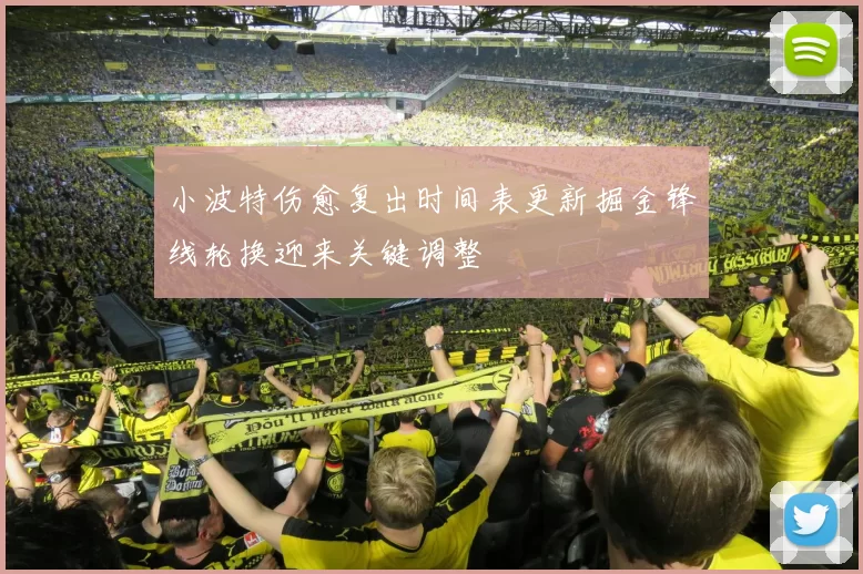 小波特伤愈复出时间表更新掘金锋线轮换迎来关键调整