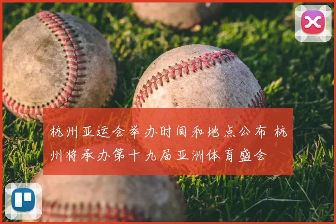 杭州亚运会举办时间和地点公布 杭州将承办第十九届亚洲体育盛会