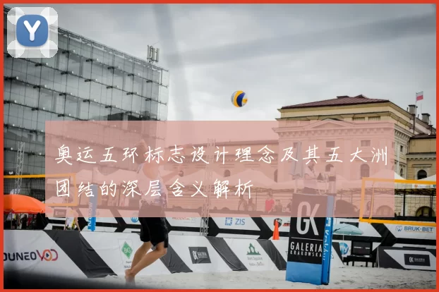 奥运五环标志设计理念及其五大洲团结的深层含义解析